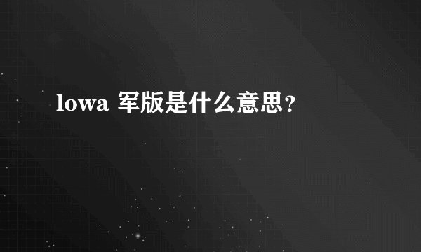 lowa 军版是什么意思？