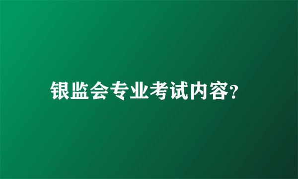 银监会专业考试内容？