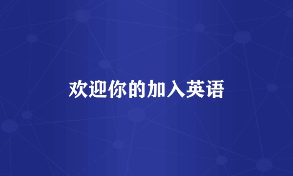 欢迎你的加入英语