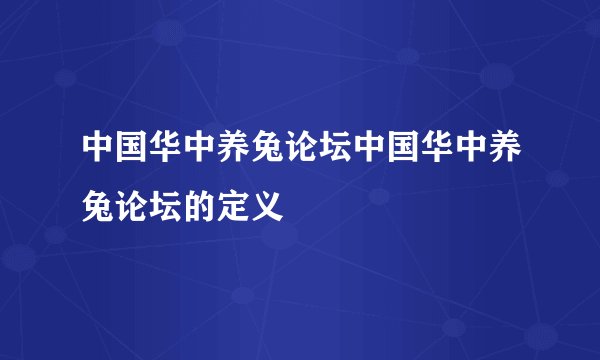 中国华中养兔论坛中国华中养兔论坛的定义