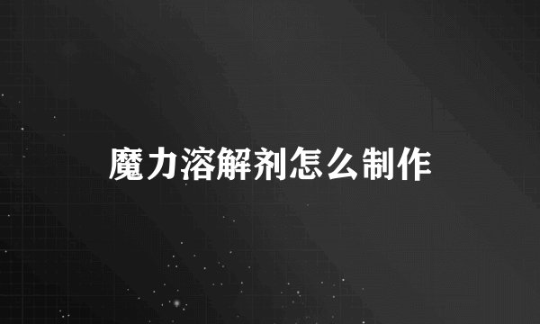 魔力溶解剂怎么制作