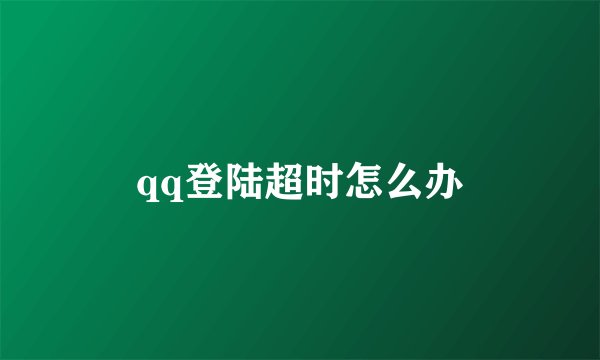 qq登陆超时怎么办
