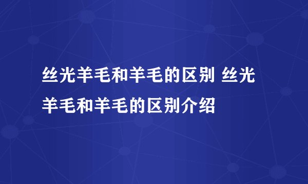 丝光羊毛和羊毛的区别 丝光羊毛和羊毛的区别介绍