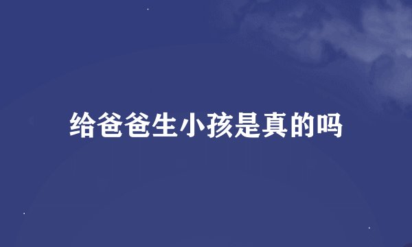 给爸爸生小孩是真的吗