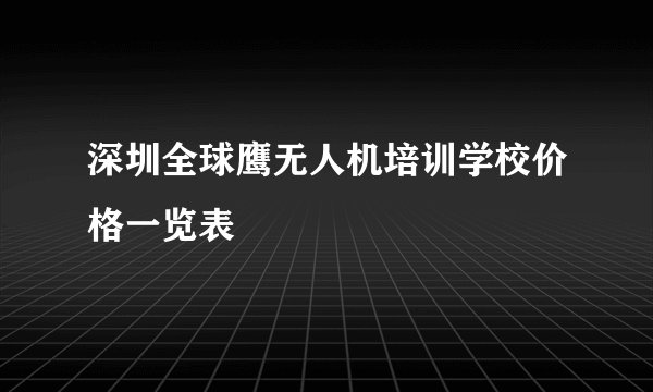 深圳全球鹰无人机培训学校价格一览表