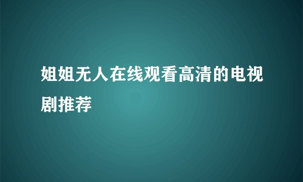 姐姐无人在线观看高清的电视剧推荐