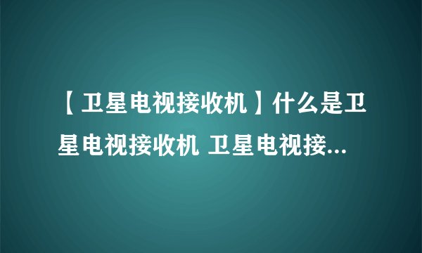 【卫星电视接收机】什么是卫星电视接收机 卫星电视接收机有哪些种类