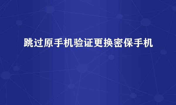 跳过原手机验证更换密保手机