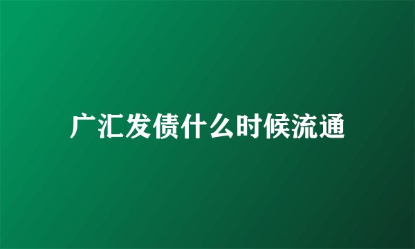 广汇发债什么时候流通
