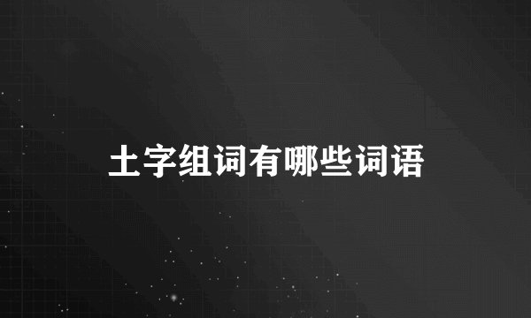 土字组词有哪些词语