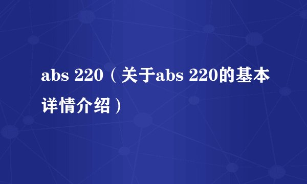 abs 220（关于abs 220的基本详情介绍）