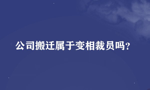 公司搬迁属于变相裁员吗？