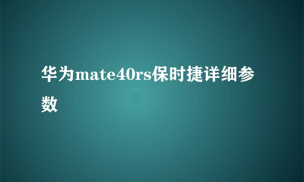 华为mate40rs保时捷详细参数