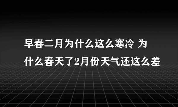 早春二月为什么这么寒冷 为什么春天了2月份天气还这么差