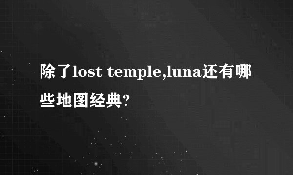 除了lost temple,luna还有哪些地图经典?