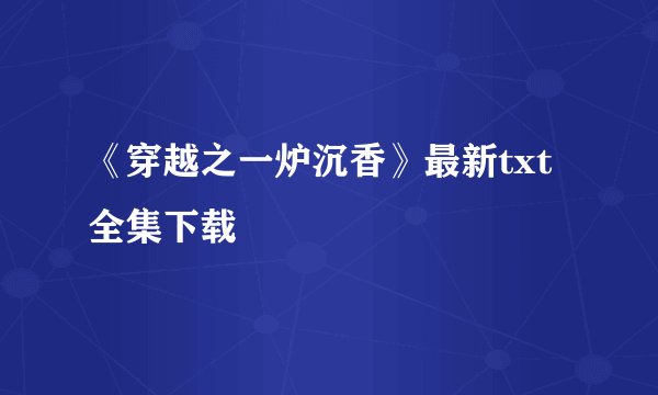 《穿越之一炉沉香》最新txt全集下载