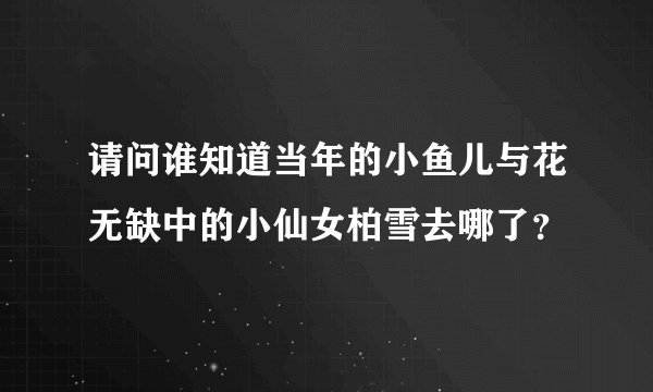 请问谁知道当年的小鱼儿与花无缺中的小仙女柏雪去哪了?