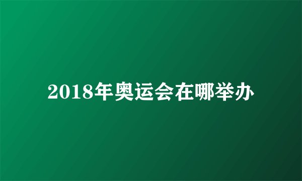 2018年奥运会在哪举办