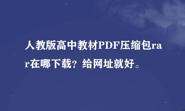 人教版高中教材PDF压缩包rar在哪下载?给网址就好。