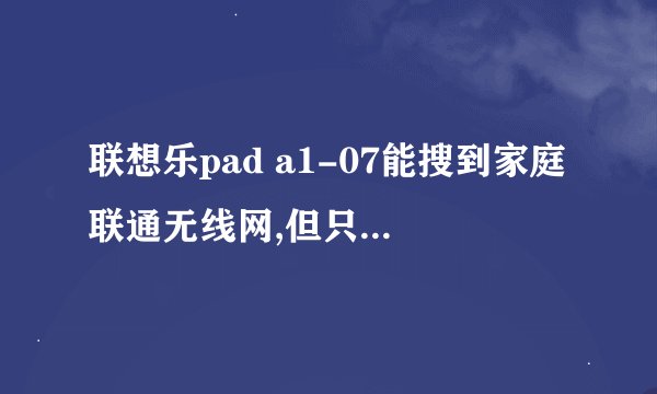 联想乐pad a1-07能搜到家庭联通无线网,但只显示已保存，却连不上网,但是公司能连上啊