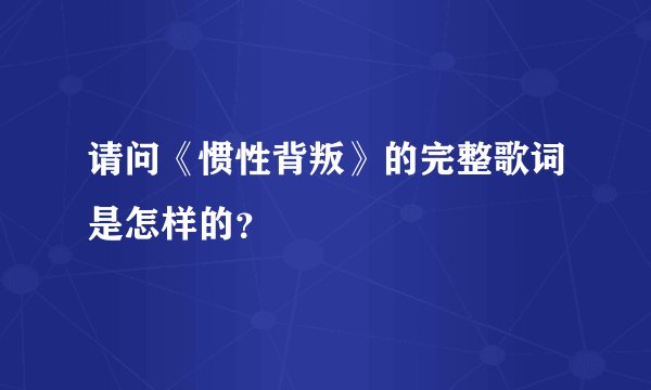请问《惯性背叛》的完整歌词是怎样的?