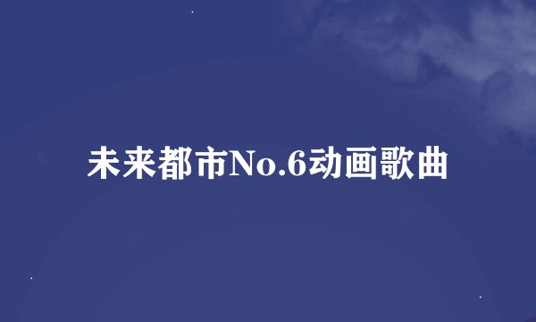 未来都市No.6动画歌曲