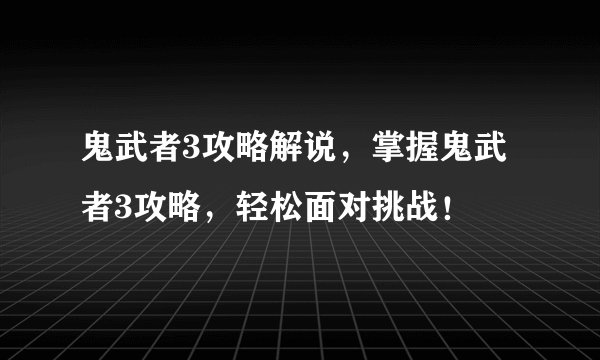 鬼武者3攻略解说，掌握鬼武者3攻略，轻松面对挑战！