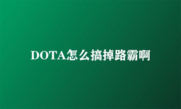 DOTA怎么搞掉路霸啊