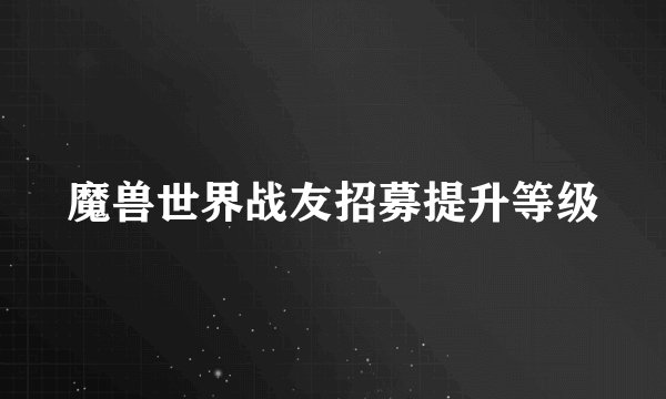 魔兽世界战友招募提升等级