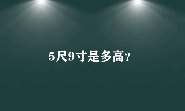 5尺9寸是多高？