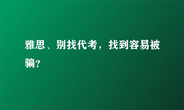雅思、别找代考，找到容易被骗？