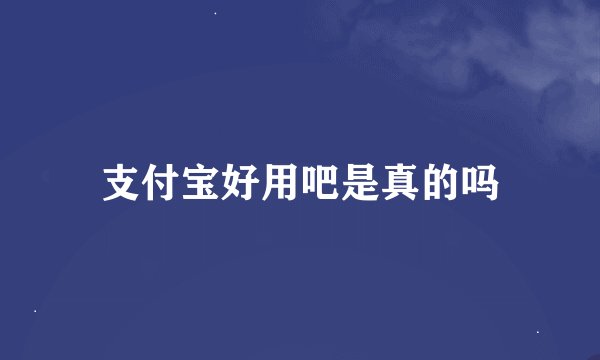 支付宝好用吧是真的吗
