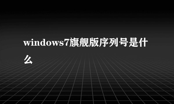 windows7旗舰版序列号是什么