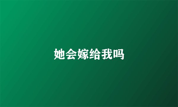 她会嫁给我吗