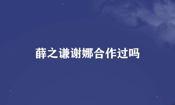 薛之谦谢娜合作过吗