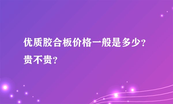 优质胶合板价格一般是多少？贵不贵？