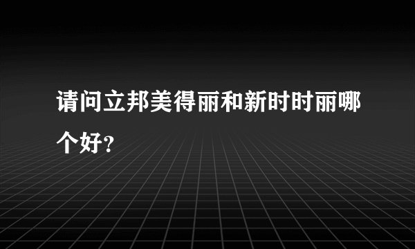 请问立邦美得丽和新时时丽哪个好？