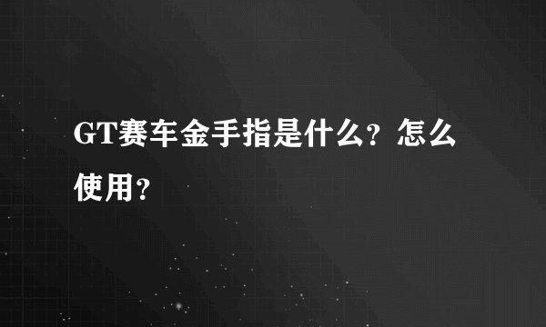 GT赛车金手指是什么？怎么使用？