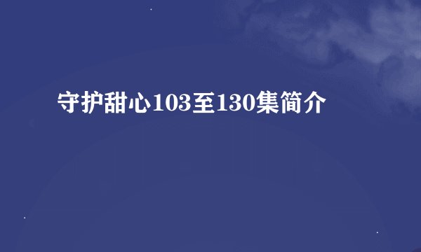 守护甜心103至130集简介