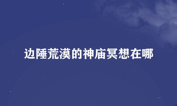 边陲荒漠的神庙冥想在哪