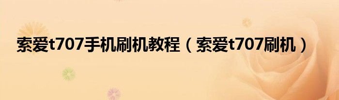 索爱t707手机刷机教程索爱t707刷机