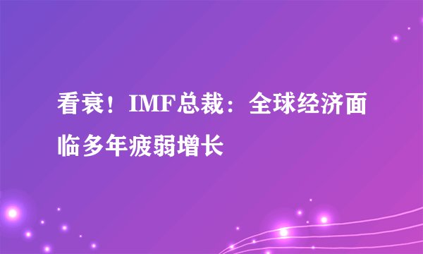 看衰！IMF总裁：全球经济面临多年疲弱增长