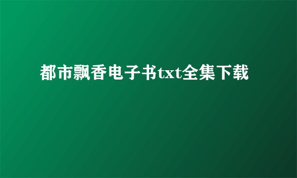 都市飘香电子书txt全集下载