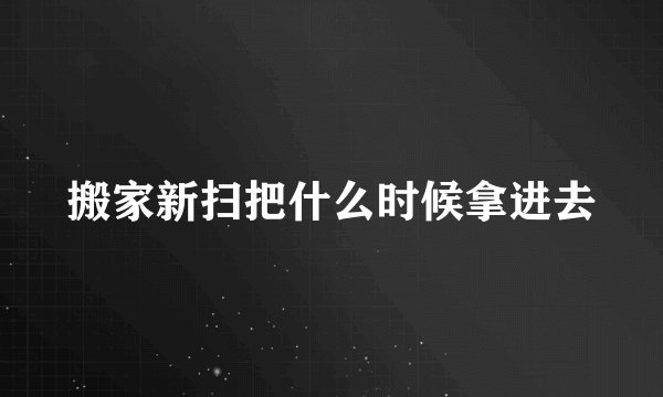 搬家新扫把什么时候拿进去