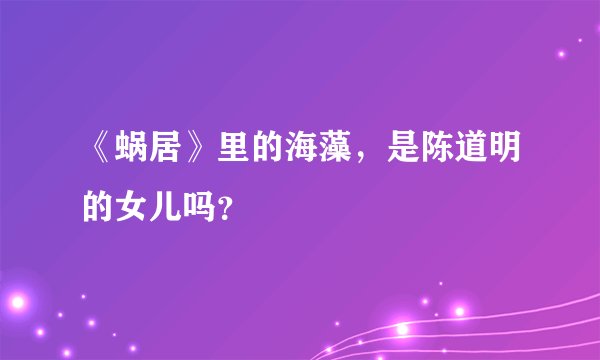 《蜗居》里的海藻，是陈道明的女儿吗？