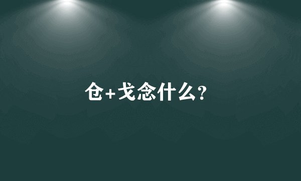 仓+戈念什么?