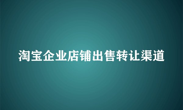 淘宝企业店铺出售转让渠道