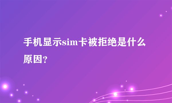 手机显示sim卡被拒绝是什么原因？