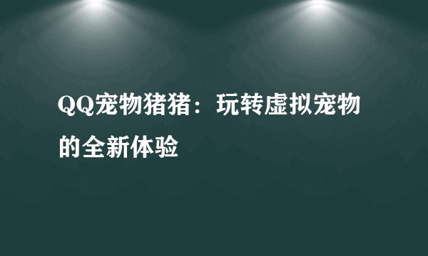 QQ宠物猪猪：玩转虚拟宠物的全新体验