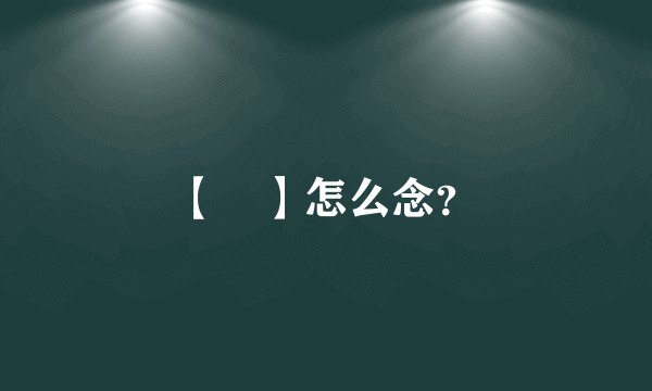 【巭】怎么念？